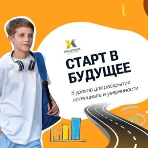 СТАРТ В БУДУЩЕЕ: 5 уроков для раскрытия потенциала и уверенности