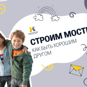 Строим мосты: как наладить дружбу и быть хорошим другом